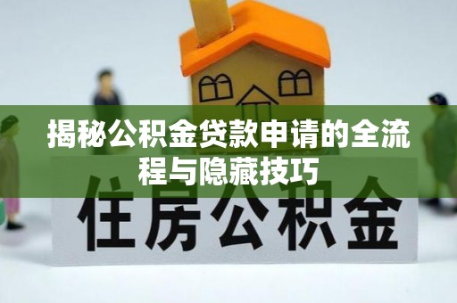 道县揭秘公积金贷款申请的全流程与隐藏技巧