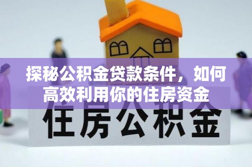 道县探秘公积金贷款条件，如何高效利用你的住房资金