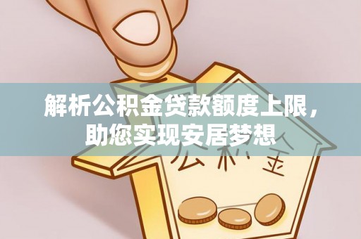道县解析公积金贷款额度上限，助您实现安居梦想