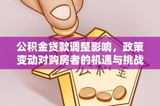 道县公积金贷款调整影响，政策变动对购房者的机遇与挑战