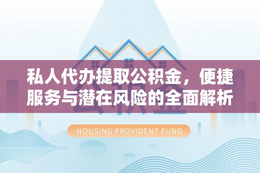道县私人代办提取公积金，便捷服务与潜在风险的全面解析