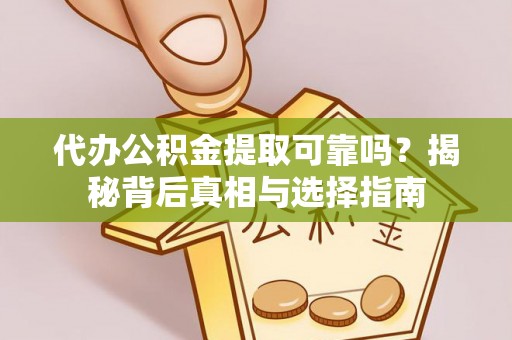 道县代办公积金提取可靠吗？揭秘背后真相与选择指南