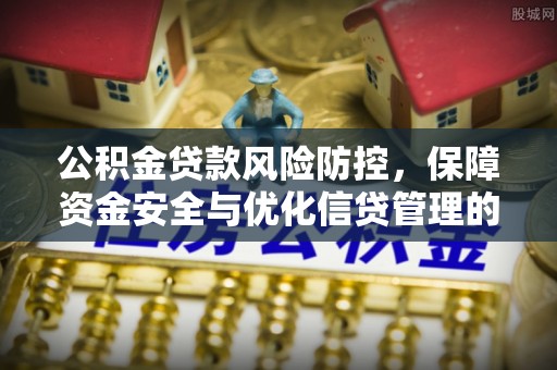 道县公积金贷款风险防控，保障资金安全与优化信贷管理的关键策略