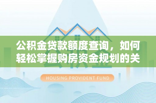 道县公积金贷款额度查询，如何轻松掌握购房资金规划的关键