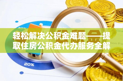 道县轻松解决公积金难题——提取住房公积金代办服务全解析