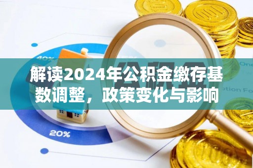 道县解读2024年公积金缴存基数调整，政策变化与影响