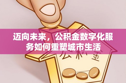 道县迈向未来，公积金数字化服务如何重塑城市生活