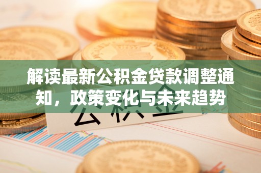 道县解读最新公积金贷款调整通知，政策变化与未来趋势