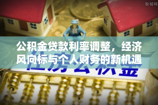 道县公积金贷款利率调整，经济风向标与个人财务的新机遇