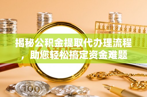 道县揭秘公积金提取代办理流程，助您轻松搞定资金难题