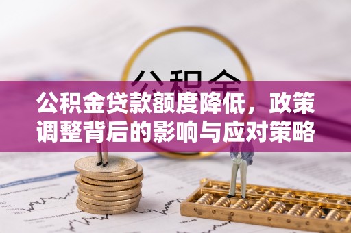 道县公积金贷款额度降低，政策调整背后的影响与应对策略