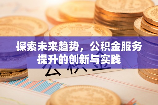 道县探索未来趋势，公积金服务提升的创新与实践