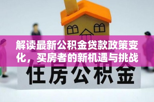 道县解读最新公积金贷款政策变化，买房者的新机遇与挑战