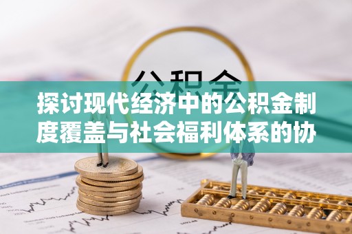 道县探讨现代经济中的公积金制度覆盖与社会福利体系的协同发展