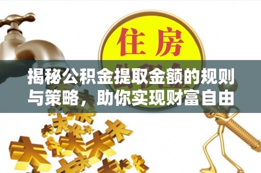 道县揭秘公积金提取金额的规则与策略，助你实现财富自由