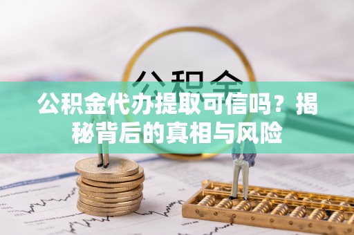 道县公积金代办提取可信吗？揭秘背后的真相与风险