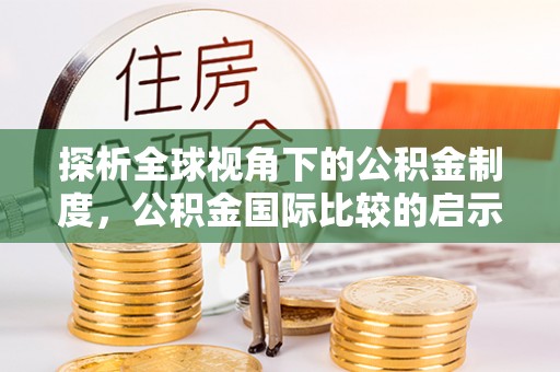 道县探析全球视角下的公积金制度，公积金国际比较的启示与借鉴