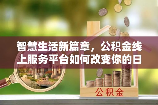 道县智慧生活新篇章，公积金线上服务平台如何改变你的日常