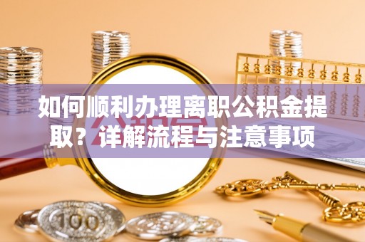 道县如何顺利办理离职公积金提取？详解流程与注意事项