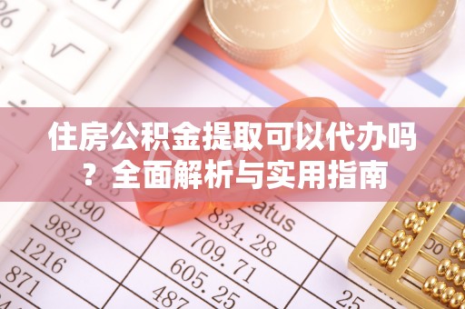 道县住房公积金提取可以代办吗？全面解析与实用指南