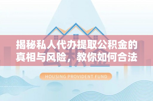道县揭秘私人代办提取公积金的真相与风险，教你如何合法高效操作