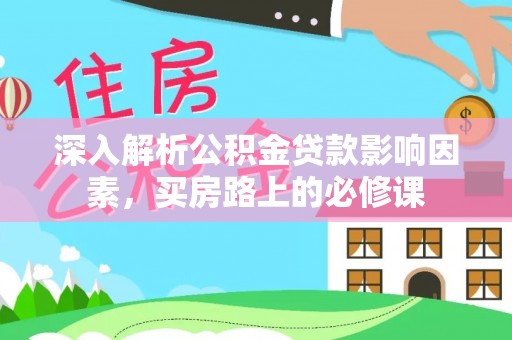 道县深入解析公积金贷款影响因素，买房路上的必修课
