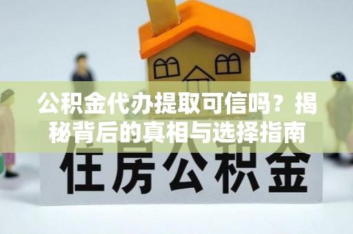 道县公积金代办提取可信吗？揭秘背后的真相与选择指南