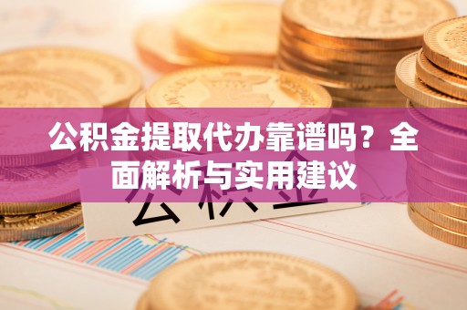 道县公积金提取代办靠谱吗？全面解析与实用建议