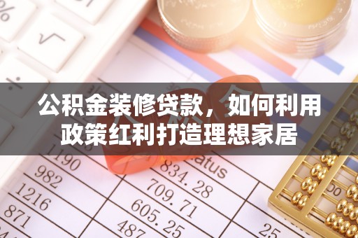 道县公积金装修贷款，如何利用政策红利打造理想家居