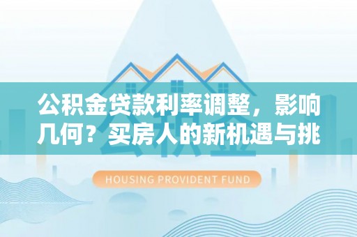 道县公积金贷款利率调整，影响几何？买房人的新机遇与挑战