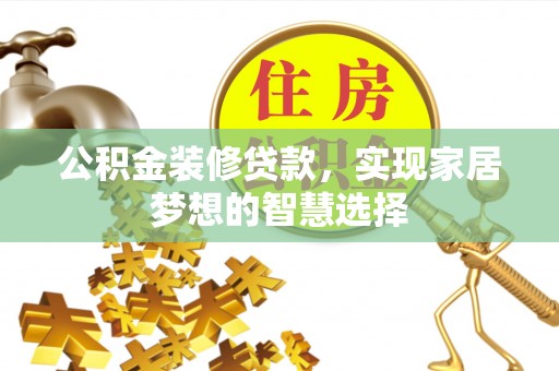 道县公积金装修贷款，实现家居梦想的智慧选择