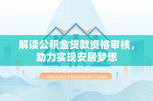 道县解读公积金贷款资格审核，助力实现安居梦想