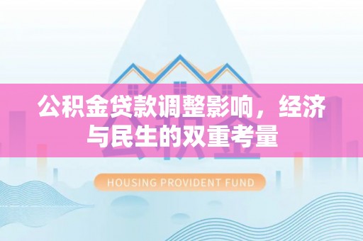 道县公积金贷款调整影响，经济与民生的双重考量
