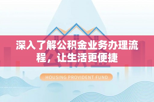 道县深入了解公积金业务办理流程，让生活更便捷