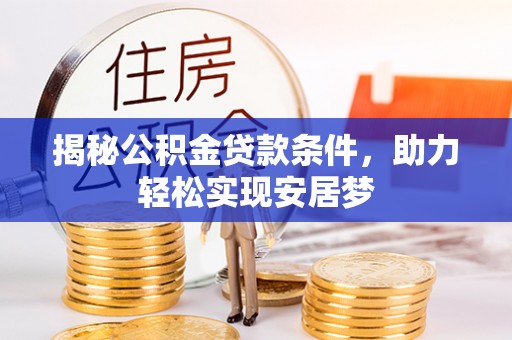 道县揭秘公积金贷款条件，助力轻松实现安居梦