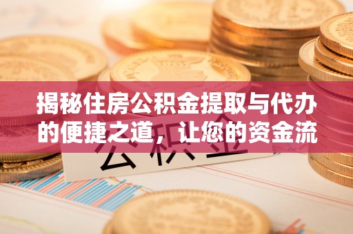 道县揭秘住房公积金提取与代办的便捷之道，让您的资金流动更高效