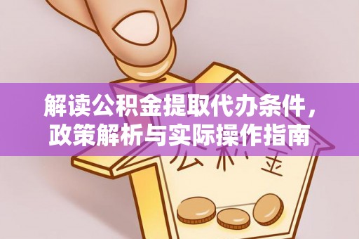 道县解读公积金提取代办条件，政策解析与实际操作指南