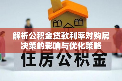 道县解析公积金贷款利率对购房决策的影响与优化策略
