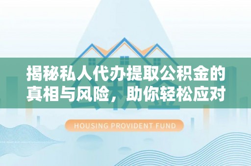 道县揭秘私人代办提取公积金的真相与风险，助你轻松应对资金难题