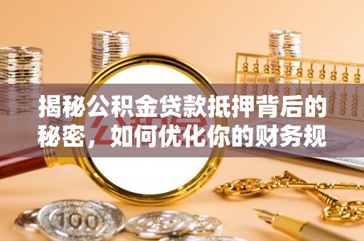 道县揭秘公积金贷款抵押背后的秘密，如何优化你的财务规划