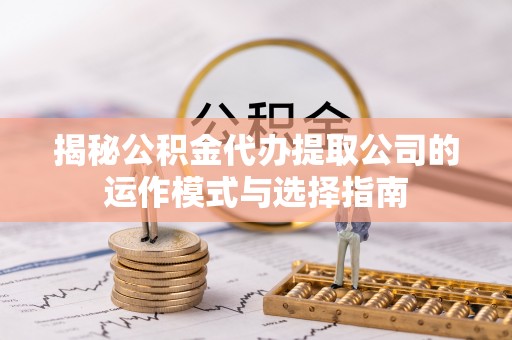 道县揭秘公积金代办提取公司的运作模式与选择指南
