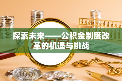 道县探索未来——公积金制度改革的机遇与挑战