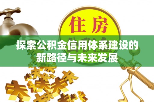道县探索公积金信用体系建设的新路径与未来发展