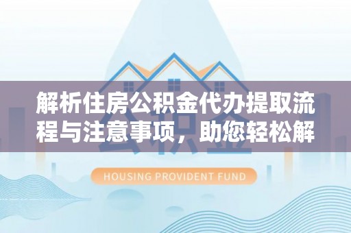 道县解析住房公积金代办提取流程与注意事项，助您轻松解决资金难题