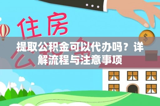 道县提取公积金可以代办吗？详解流程与注意事项
