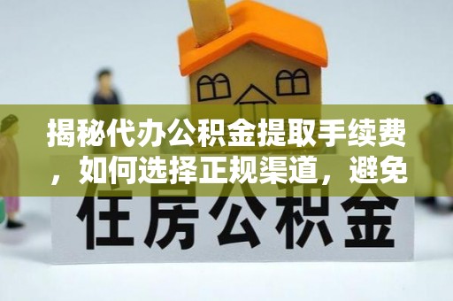 道县揭秘代办公积金提取手续费，如何选择正规渠道，避免上当受骗