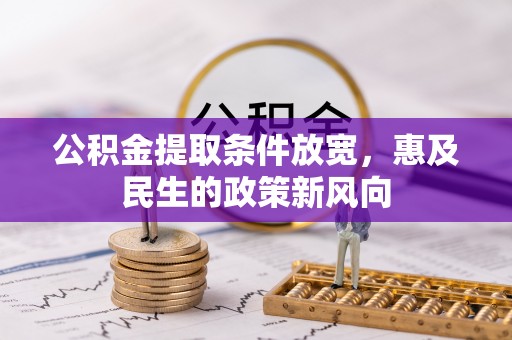 道县公积金提取条件放宽，惠及民生的政策新风向