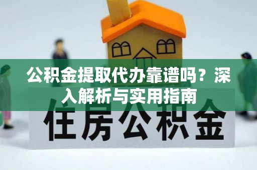 道县公积金提取代办靠谱吗？深入解析与实用指南