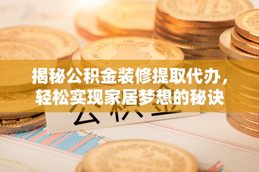 道县揭秘公积金装修提取代办，轻松实现家居梦想的秘诀