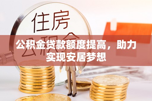 道县公积金贷款额度提高，助力实现安居梦想